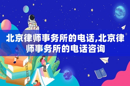 北京律師事務所的電話,北京律師事務所的電話咨詢