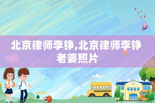 北京律師李錚,北京律師李錚 老婆照片