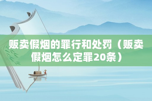 販賣假煙的罪行和處罰（販賣假煙怎么定罪20條）