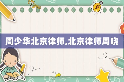 周少華北京律師,北京律師周曉