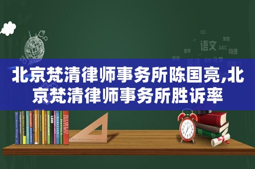 北京梵清律師事務所陳國亮,北京梵清律師事務所勝訴率