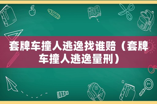 套牌車撞人逃逸找誰賠（套牌車撞人逃逸量刑）