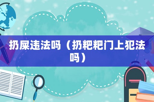 扔屎違法嗎（扔粑粑門上犯法嗎）