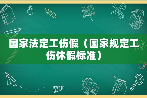 國家法定工傷假（國家規(guī)定工傷休假標(biāo)準(zhǔn)）