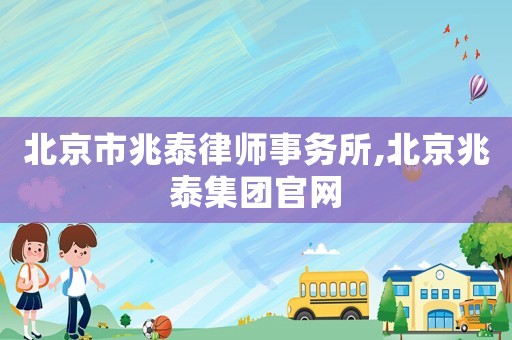 北京市兆泰律師事務(wù)所,北京兆泰集團(tuán)官網(wǎng)