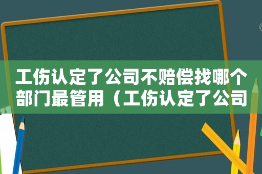 工傷認定了公司不賠償找哪個部門最管用（工傷認定了公司不賠償）