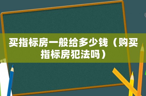 買指標房一般給多少錢（購買指標房犯法嗎）