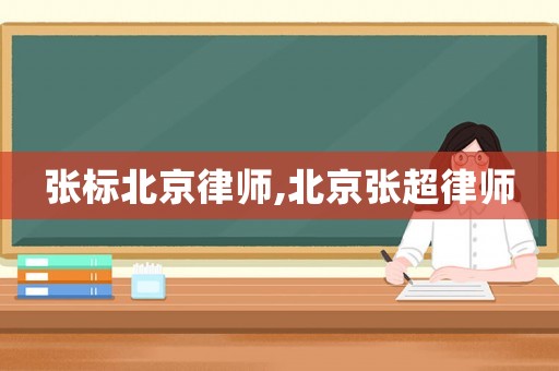 張標(biāo)北京律師,北京張超律師