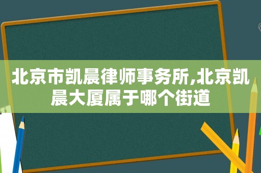 北京市凱晨律師事務所,北京凱晨大廈屬于哪個街道