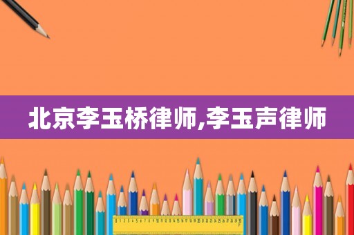 北京李玉橋律師,李玉聲律師