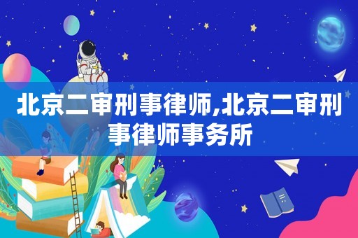 北京二審刑事律師,北京二審刑事律師事務(wù)所