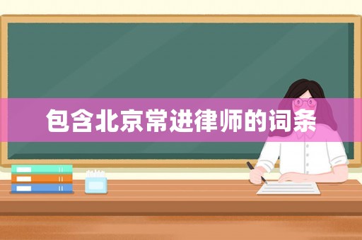 包含北京常進律師的詞條