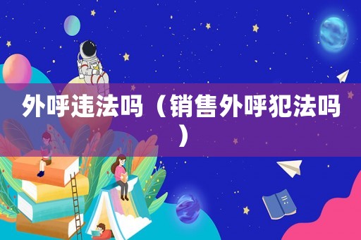 外呼違法嗎（銷售外呼犯法嗎）