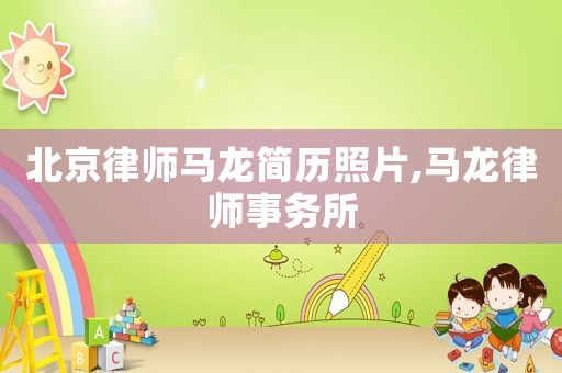 北京律師馬龍簡歷照片,馬龍律師事務所