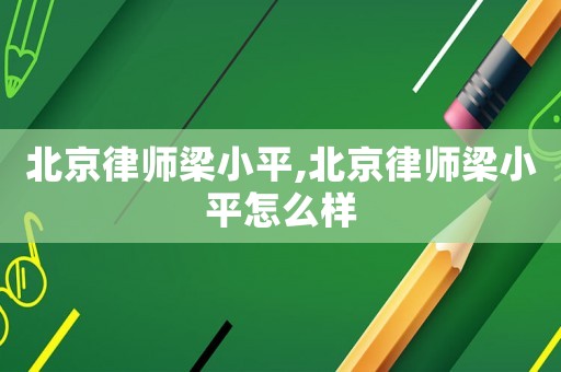 北京律師梁小平,北京律師梁小平怎么樣