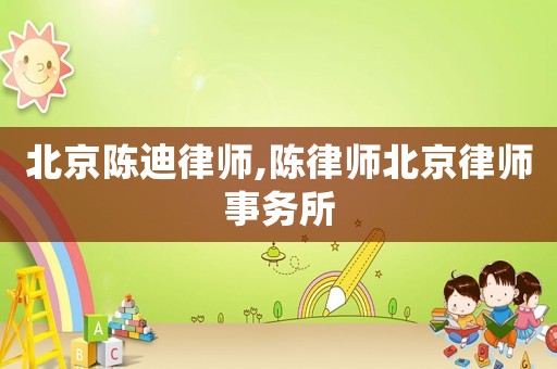 北京陳迪律師,陳律師北京律師事務所