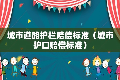 城市道路護欄賠償標準（城市護口賠償標準）
