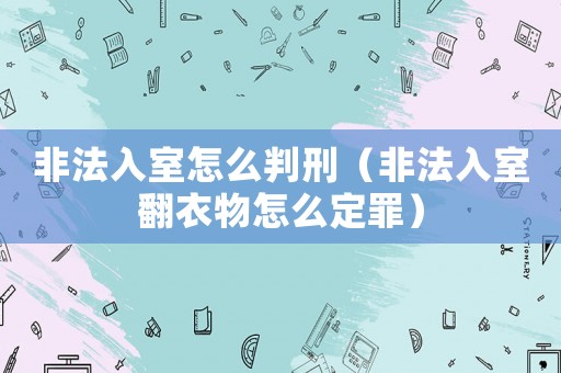 非法入室怎么判刑（非法入室翻衣物怎么定罪）