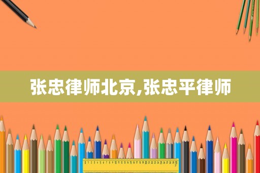 張忠律師北京,張忠平律師