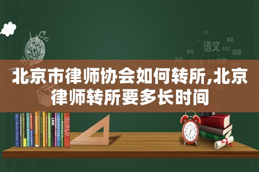 北京市律師協(xié)會(huì)如何轉(zhuǎn)所,北京律師轉(zhuǎn)所要多長(zhǎng)時(shí)間