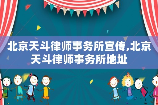 北京天斗律師事務所宣傳,北京天斗律師事務所地址