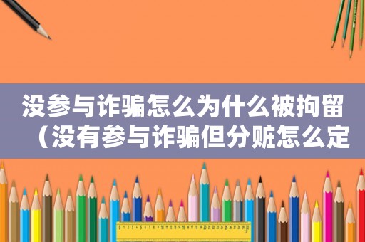 沒參與詐騙怎么為什么被拘留（沒有參與詐騙但分贓怎么定罪）