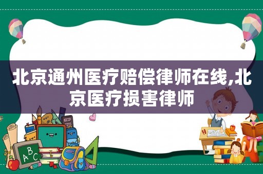 北京通州醫療賠償律師在線,北京醫療損害律師