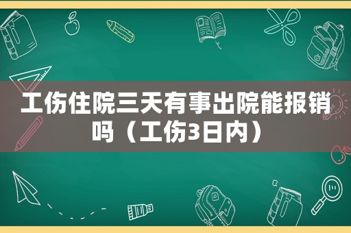 工傷住院三天有事出院能報(bào)銷嗎（工傷3日內(nèi)）