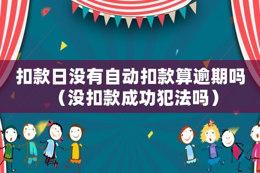 扣款日沒有自動(dòng)扣款算逾期嗎（沒扣款成功犯法嗎）