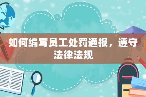 如何編寫員工處罰通報，遵守法律法規(guī)