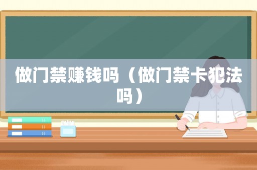 做門禁賺錢嗎（做門禁卡犯法嗎）
