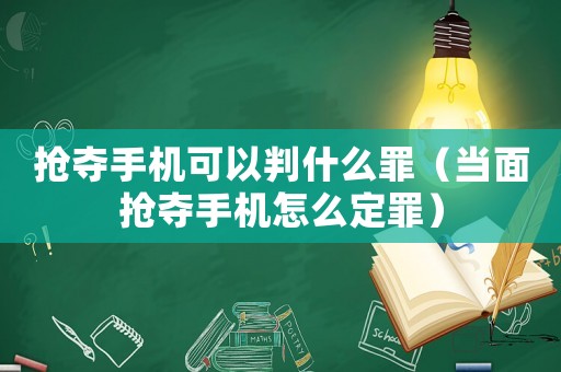 搶奪手機可以判什么罪（當面搶奪手機怎么定罪）