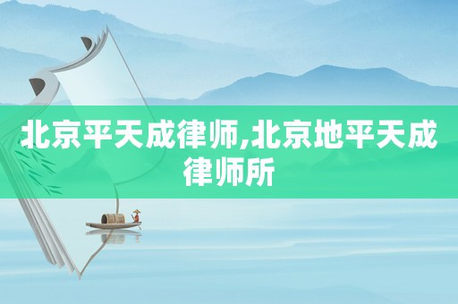 北京平天成律師,北京地平天成律師所