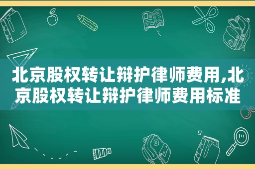 北京股權轉讓辯護律師費用,北京股權轉讓辯護律師費用標準