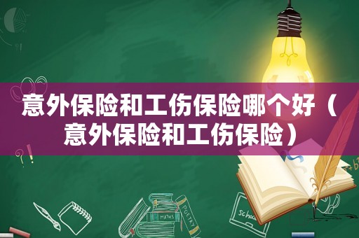 意外保險和工傷保險哪個好（意外保險和工傷保險）