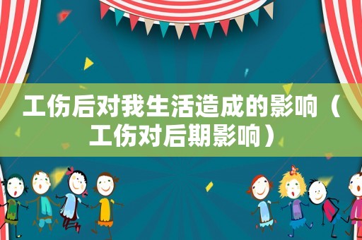 工傷后對我生活造成的影響（工傷對后期影響）