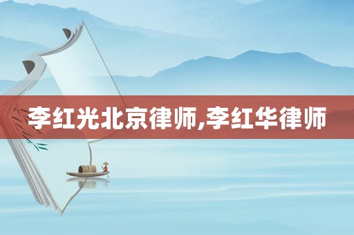 李紅光北京律師,李紅華律師