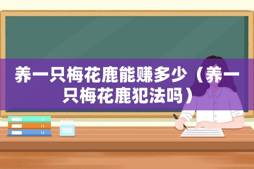養一只梅花鹿能賺多少（養一只梅花鹿犯法嗎）