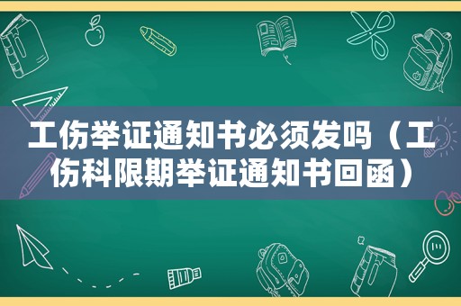 工傷舉證通知書必須發(fā)嗎（工傷科限期舉證通知書回函）
