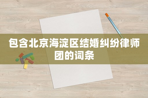 包含北京海淀區結婚糾紛律師團的詞條