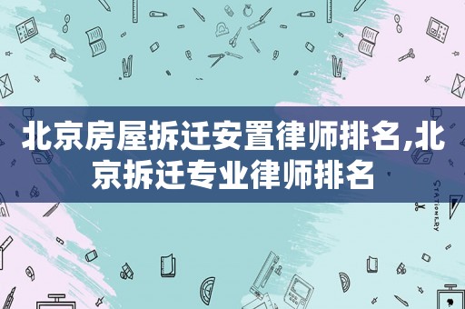 北京房屋拆遷安置律師排名,北京拆遷專業律師排名