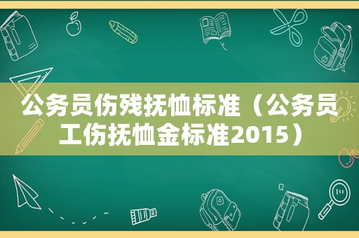 公務員傷殘撫恤標準（公務員工傷撫恤金標準2015）