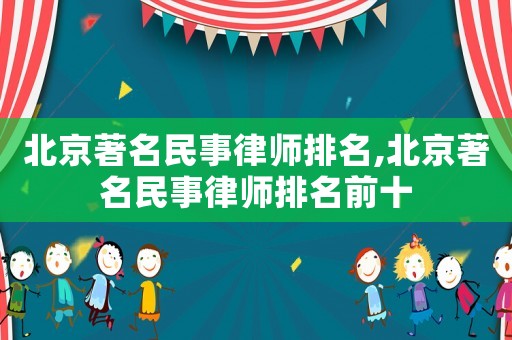 北京著名民事律師排名,北京著名民事律師排名前十