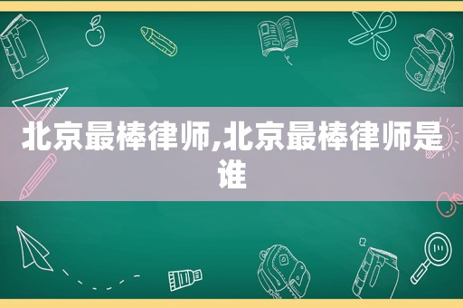 北京最棒律師,北京最棒律師是誰