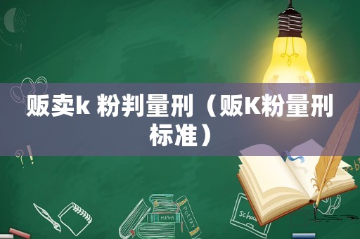 販賣k 粉判量刑（販K粉量刑標準）