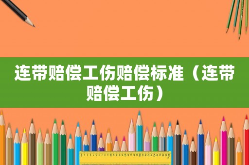 連帶賠償工傷賠償標準（連帶賠償工傷）