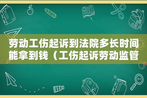 勞動工傷起訴到法院多長時間能拿到錢（工傷起訴勞動監管嗎）