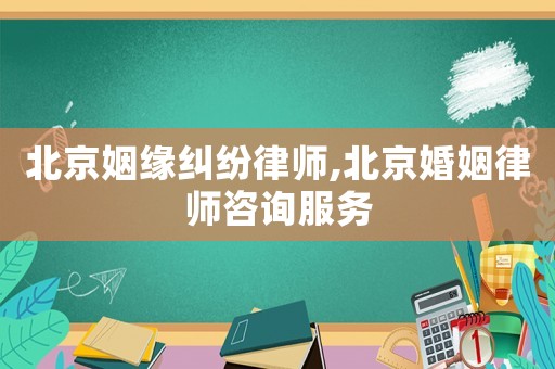 北京姻緣糾紛律師,北京婚姻律師咨詢服務
