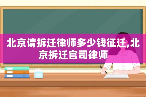 北京請拆遷律師多少錢征遷,北京拆遷官司律師