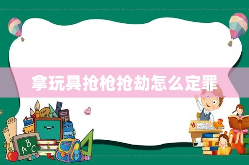拿玩具搶槍搶劫怎么定罪